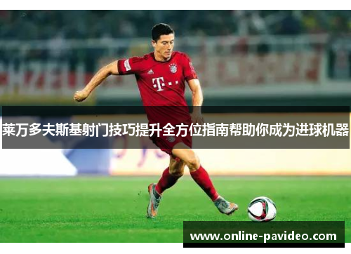 莱万多夫斯基射门技巧提升全方位指南帮助你成为进球机器
