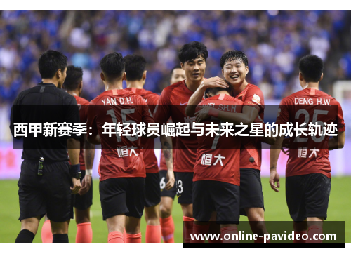 西甲新赛季：年轻球员崛起与未来之星的成长轨迹