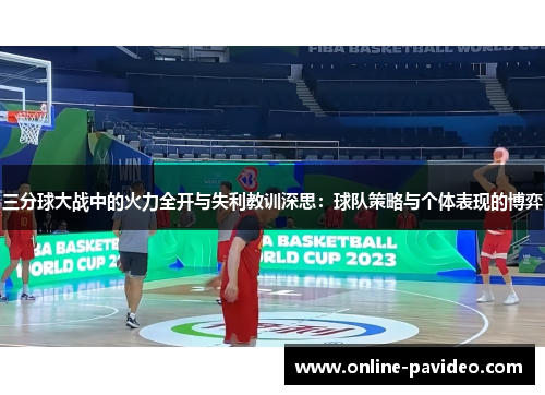 三分球大战中的火力全开与失利教训深思：球队策略与个体表现的博弈