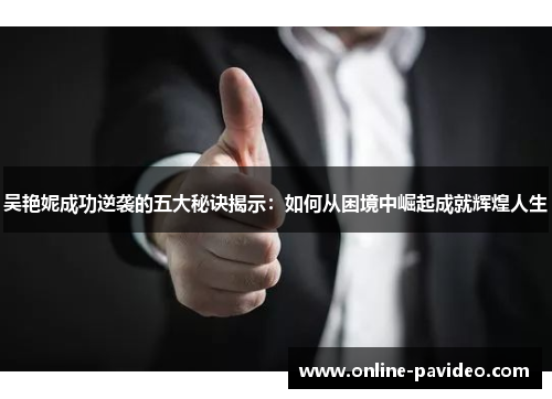 吴艳妮成功逆袭的五大秘诀揭示：如何从困境中崛起成就辉煌人生