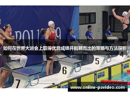 如何在世界大运会上取得优异成绩并脱颖而出的策略与方法探析