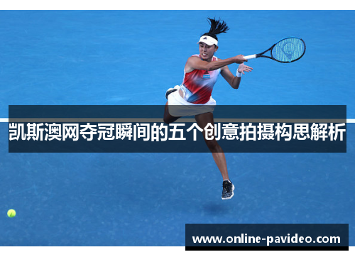 凯斯澳网夺冠瞬间的五个创意拍摄构思解析