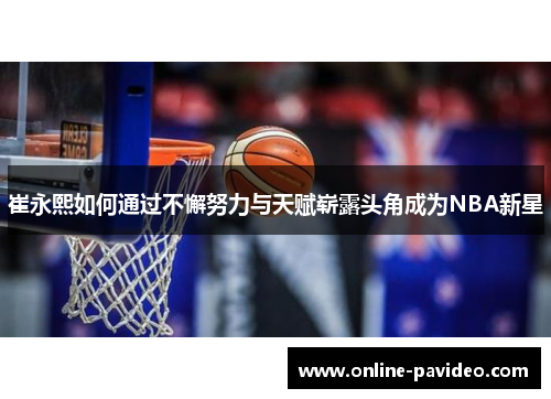 崔永熙如何通过不懈努力与天赋崭露头角成为NBA新星