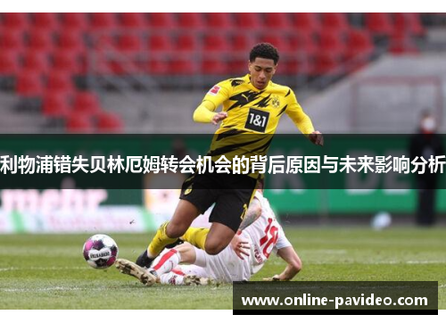 利物浦错失贝林厄姆转会机会的背后原因与未来影响分析