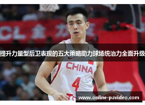 提升力量型后卫表现的五大策略助力球场统治力全面升级