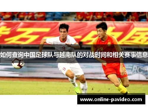 如何查询中国足球队与越南队的对战时间和相关赛事信息