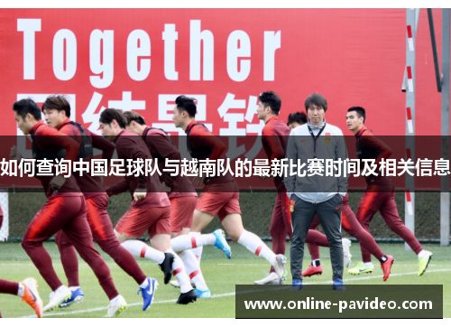 如何查询中国足球队与越南队的最新比赛时间及相关信息