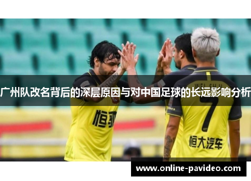 广州队改名背后的深层原因与对中国足球的长远影响分析