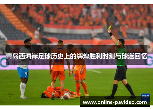 青岛西海岸足球历史上的辉煌胜利时刻与球迷回忆