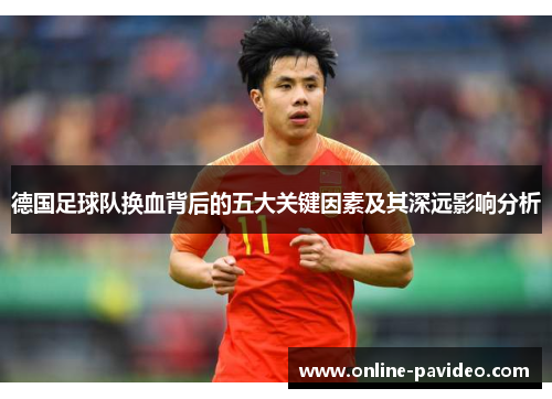 德国足球队换血背后的五大关键因素及其深远影响分析