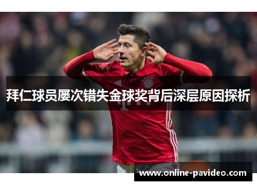 拜仁球员屡次错失金球奖背后深层原因探析 拜仁球员屡次错失金球奖背后深层原因探析