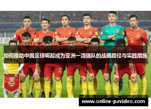 如何推动中国足球崛起成为亚洲一流强队的战略路径与实践措施