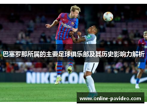 巴塞罗那所属的主要足球俱乐部及其历史影响力解析 巴塞罗那所属的主要足球俱乐部及其历史影响力解析