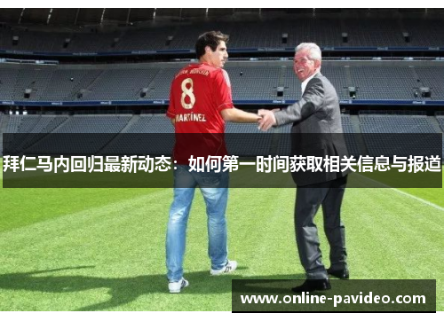 拜仁马内回归最新动态:如何第一时间获取相关信息与报道 拜仁马内回归最新动态:如何第一时间获取相关信息与报道