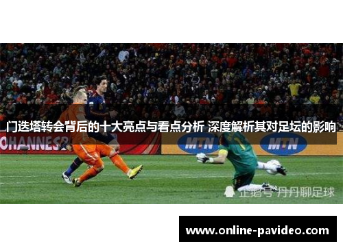 门迭塔转会背后的十大亮点与看点分析 深度解析其对足坛的影响