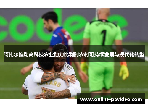 阿扎尔推动高科技农业助力比利时农村可持续发展与现代化转型