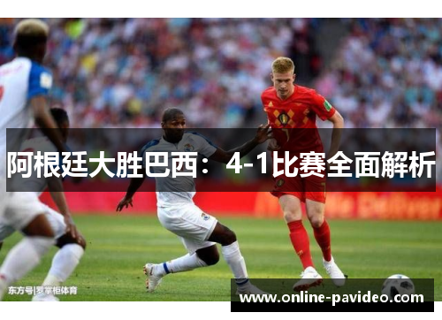阿根廷大胜巴西：4-1比赛全面解析