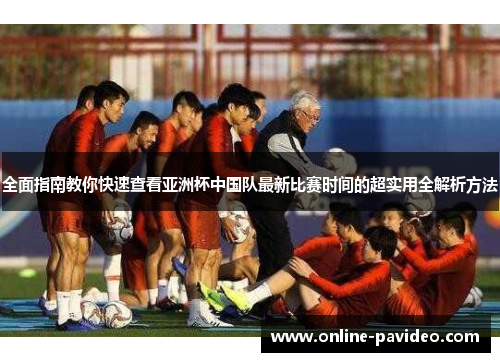 全面指南教你快速查看亚洲杯中国队最新比赛时间的超实用全解析方法