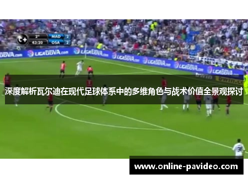 深度解析瓦尔迪在现代足球体系中的多维角色与战术价值全景观探讨