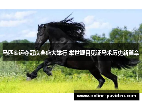 马匹奥运夺冠庆典盛大举行 举世瞩目见证马术历史新篇章