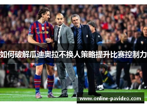 如何破解瓜迪奥拉不换人策略提升比赛控制力