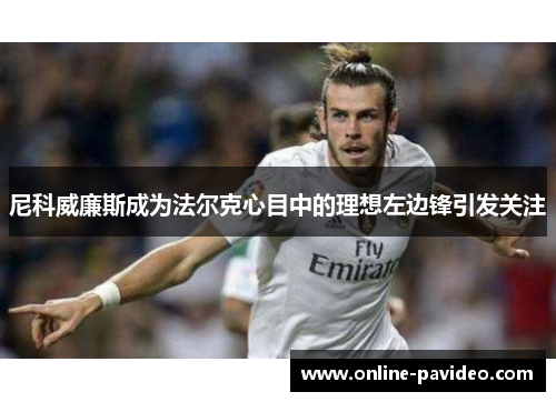 尼科威廉斯成为法尔克心目中的理想左边锋引发关注 尼科威廉斯成为法尔克心目中的理想左边锋引发关注