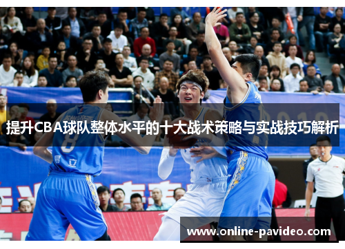 提升CBA球队整体水平的十大战术策略与实战技巧解析 提升CBA球队整体水平的十大战术策略与实战技巧解析