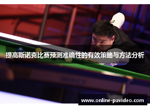 提高斯诺克比赛预测准确性的有效策略与方法分析 提高斯诺克比赛预测准确性的有效策略与方法分析