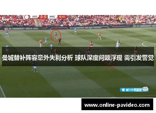 曼城替补阵容意外失利分析 球队深度问题浮现 需引发警觉