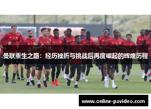 曼联重生之路：经历挫折与挑战后再度崛起的辉煌历程