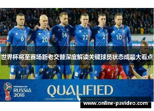 世界杯将至赛场新老交替深度解读关键球员状态成最大看点