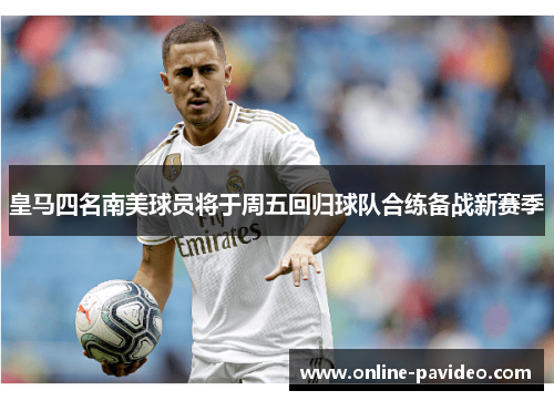 皇马四名南美球员将于周五回归球队合练备战新赛季