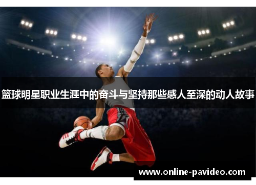 篮球明星职业生涯中的奋斗与坚持那些感人至深的动人故事