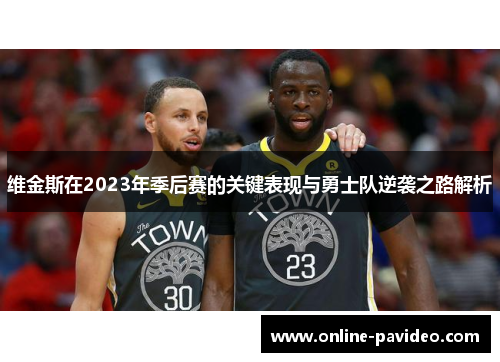 维金斯在2023年季后赛的关键表现与勇士队逆袭之路解析