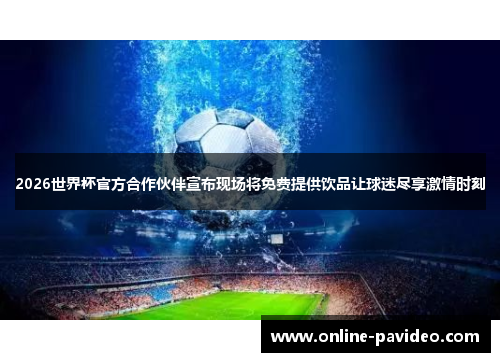 2026世界杯官方合作伙伴宣布现场将免费提供饮品让球迷尽享激情时刻