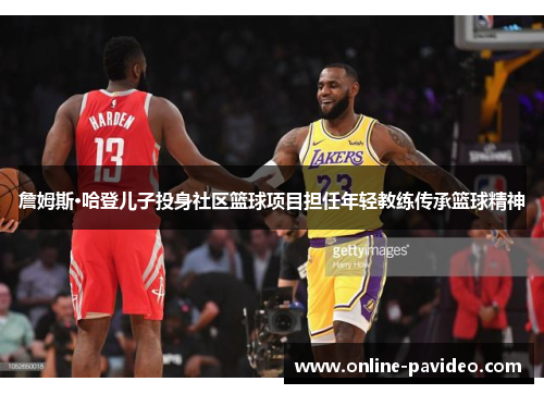 詹姆斯·哈登儿子投身社区篮球项目担任年轻教练传承篮球精神 詹姆斯·哈登儿子投身社区篮球项目担任年轻教练传承篮球精神