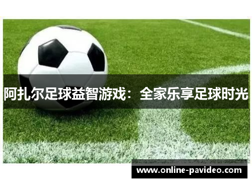 阿扎尔足球益智游戏：全家乐享足球时光