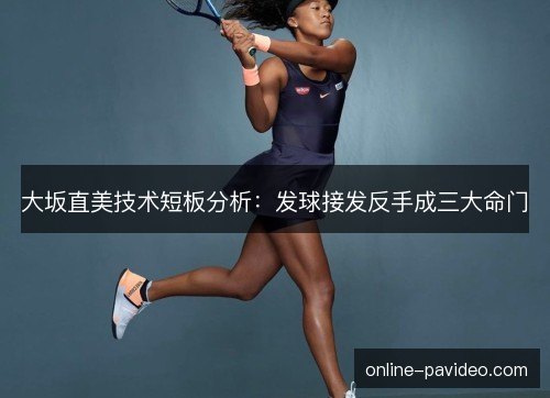 大坂直美技术短板分析:发球接发反手成三大命门 大坂直美技术短板分析:发球接发反手成三大命门