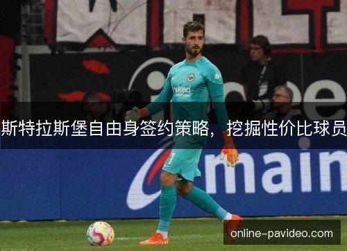斯特拉斯堡自由身签约策略,挖掘性价比球员 斯特拉斯堡自由身签约策略,挖掘性价比球员