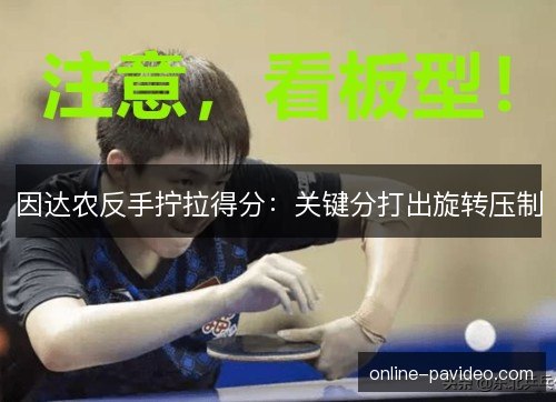 因达农反手拧拉得分:关键分打出旋转压制 因达农反手拧拉得分:关键分打出旋转压制