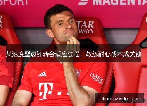 某速度型边锋转会适应过程,教练耐心战术成关键 某速度型边锋转会适应过程,教练耐心战术成关键