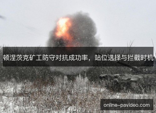 顿涅茨克矿工防守对抗成功率,站位选择与拦截时机 顿涅茨克矿工防守对抗成功率,站位选择与拦截时机
